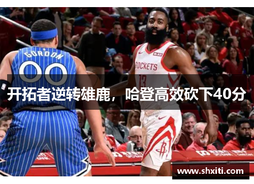 开拓者逆转雄鹿，哈登高效砍下40分