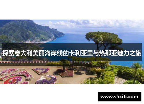 探索意大利美丽海岸线的卡利亚里与热那亚魅力之旅