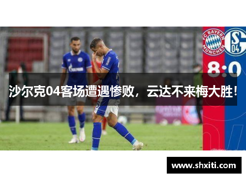 沙尔克04客场遭遇惨败，云达不来梅大胜！