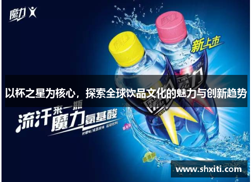 以杯之星为核心，探索全球饮品文化的魅力与创新趋势