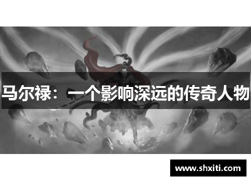 马尔禄：一个影响深远的传奇人物