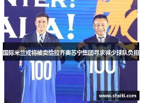 国际米兰或将被卖给拉齐奥苏宁集团寻求减少球队负担