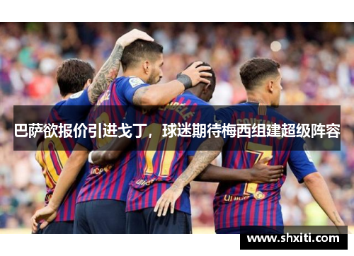 巴萨欲报价引进戈丁，球迷期待梅西组建超级阵容