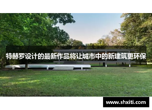 特赫罗设计的最新作品将让城市中的新建筑更环保