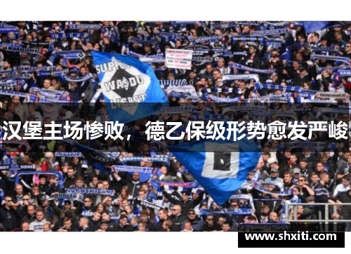汉堡主场惨败，德乙保级形势愈发严峻