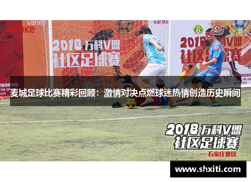 麦城足球比赛精彩回顾：激情对决点燃球迷热情创造历史瞬间
