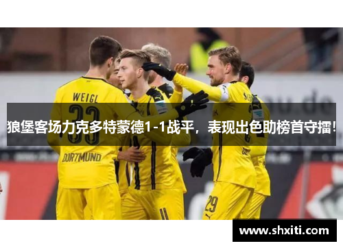 狼堡客场力克多特蒙德1-1战平，表现出色助榜首守擂！