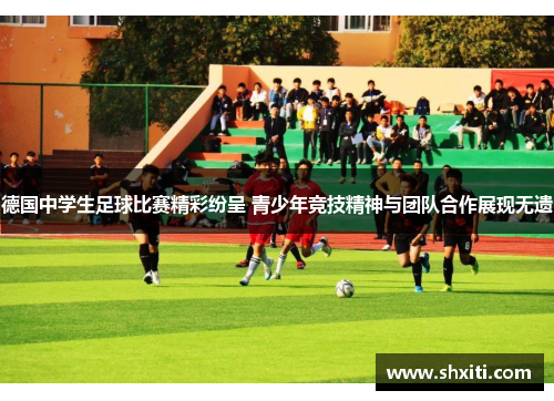 德国中学生足球比赛精彩纷呈 青少年竞技精神与团队合作展现无遗