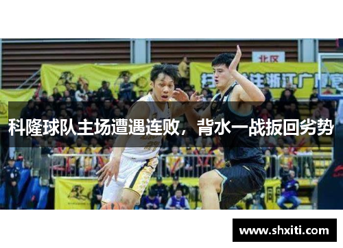 科隆球队主场遭遇连败，背水一战扳回劣势