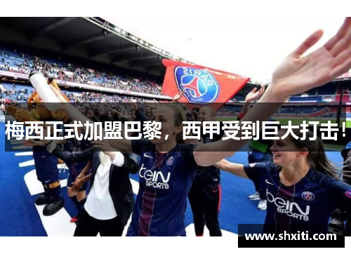 梅西正式加盟巴黎，西甲受到巨大打击！