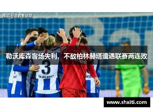 勒沃库森客场失利，不敌柏林赫塔遭遇联赛两连败