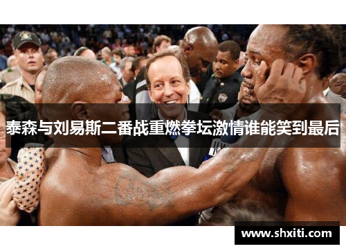 泰森与刘易斯二番战重燃拳坛激情谁能笑到最后