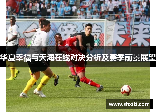 华夏幸福与天海在线对决分析及赛季前景展望