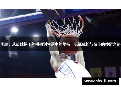 周鹏：从篮球场上的拼搏到生活中的坚持，见证成长与奋斗的传奇之路