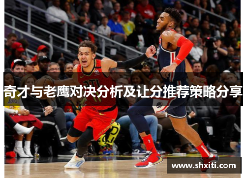 奇才与老鹰对决分析及让分推荐策略分享