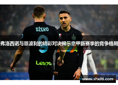 弗洛西诺与恩波利的精彩对决揭示意甲新赛季的竞争格局
