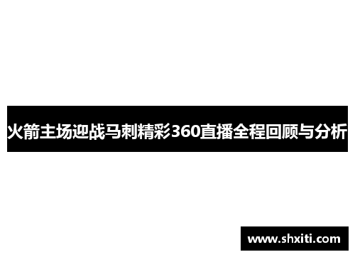 火箭主场迎战马刺精彩360直播全程回顾与分析