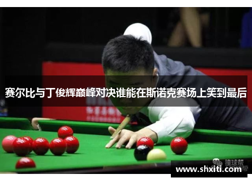 赛尔比与丁俊辉巅峰对决谁能在斯诺克赛场上笑到最后